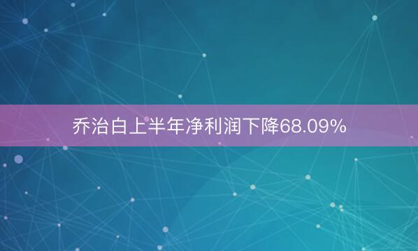 乔治白上半年净利润下降68.09%