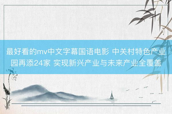 最好看的mv中文字幕国语电影 中关村特色产业园再添24家 实现新兴产业与未来产业全覆盖