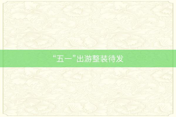 “五一”出游整装待发