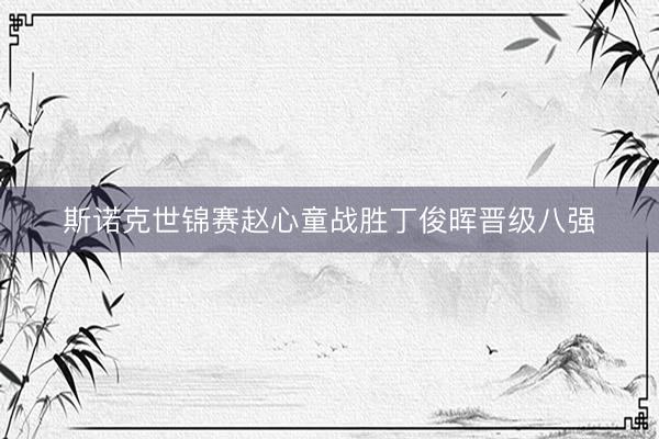 斯诺克世锦赛赵心童战胜丁俊晖晋级八强