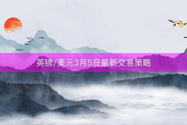 英镑/美元3月5日最新交易策略