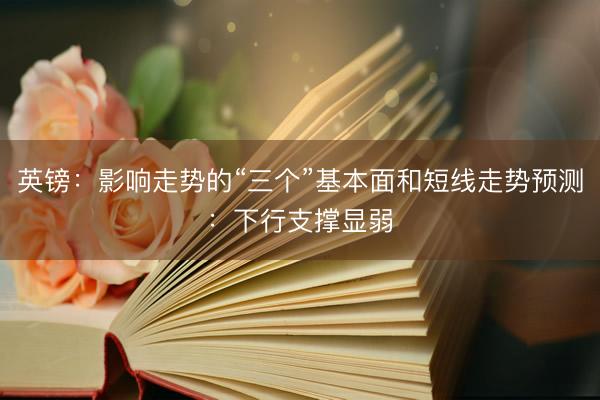 英镑：影响走势的“三个”基本面和短线走势预测：下行支撑显弱