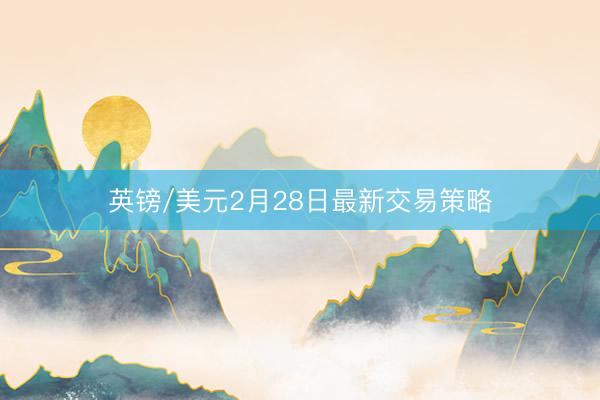 英镑/美元2月28日最新交易策略