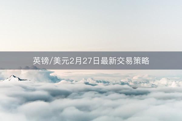 英镑/美元2月27日最新交易策略