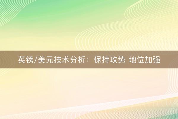 英镑/美元技术分析：保持攻势 地位加强