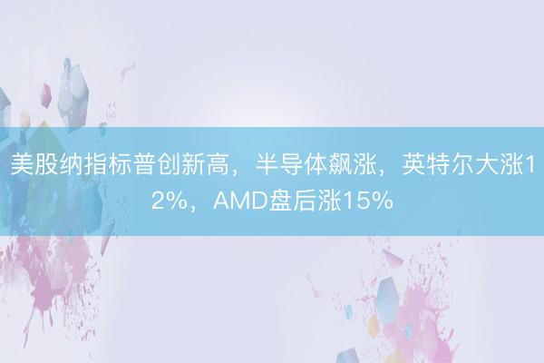 美股纳指标普创新高，半导体飙涨，英特尔大涨12%，AMD盘后涨15%