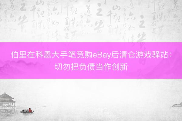 伯里在科恩大手笔竞购eBay后清仓游戏驿站：切勿把负债当作创新