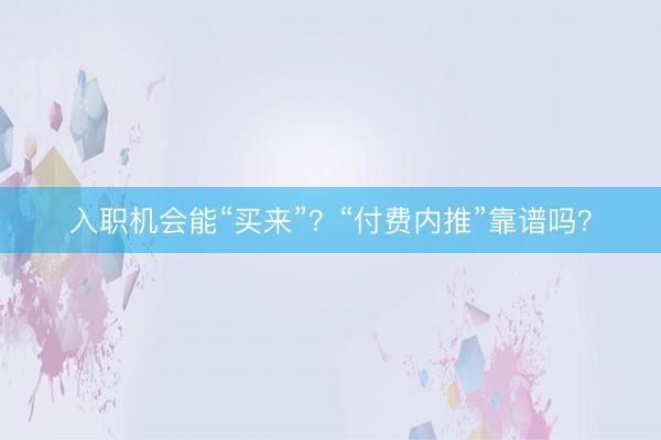 入职机会能“买来”？“付费内推”靠谱吗？