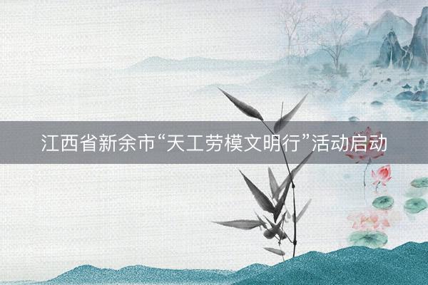 江西省新余市“天工劳模文明行”活动启动