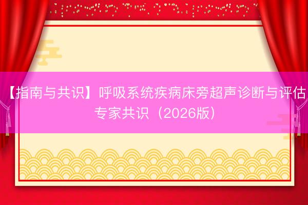 【指南与共识】呼吸系统疾病床旁超声诊断与评估专家共识（2026版）