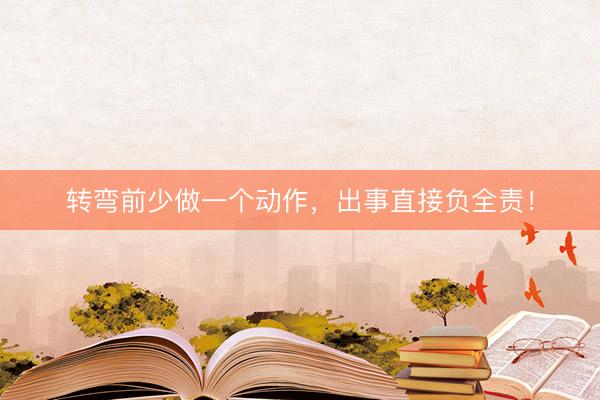 转弯前少做一个动作，出事直接负全责！