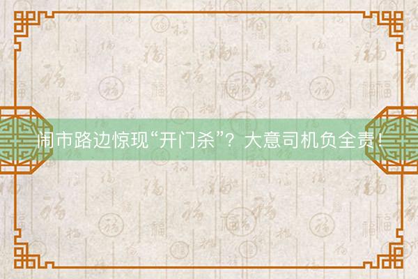 闹市路边惊现“开门杀”？大意司机负全责！
