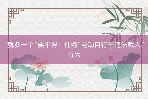 “就多一个”要不得！杜绝“电动自行车违法载人”行为