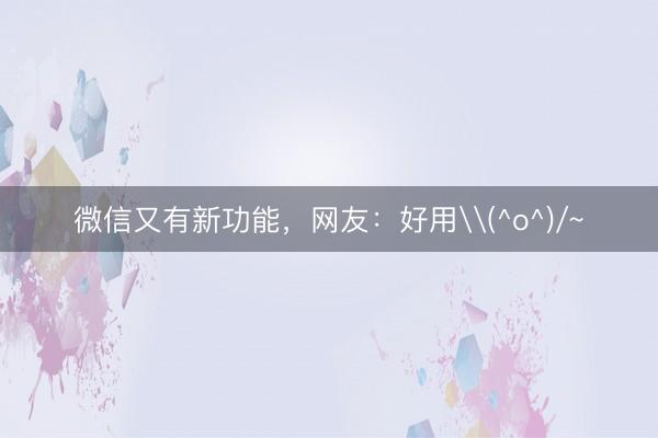 微信又有新功能，网友：好用\(^o^)/~