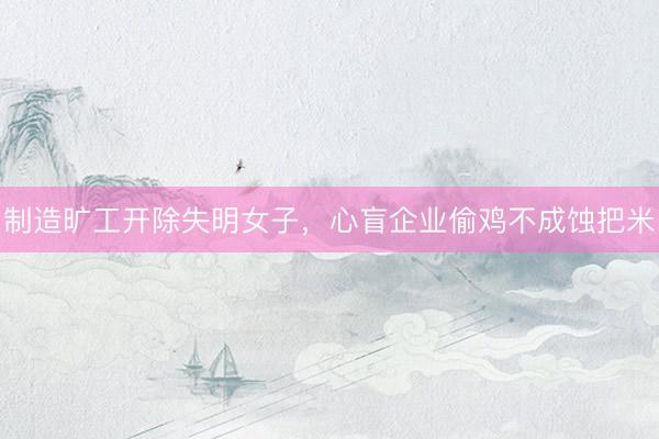 制造旷工开除失明女子，心盲企业偷鸡不成蚀把米