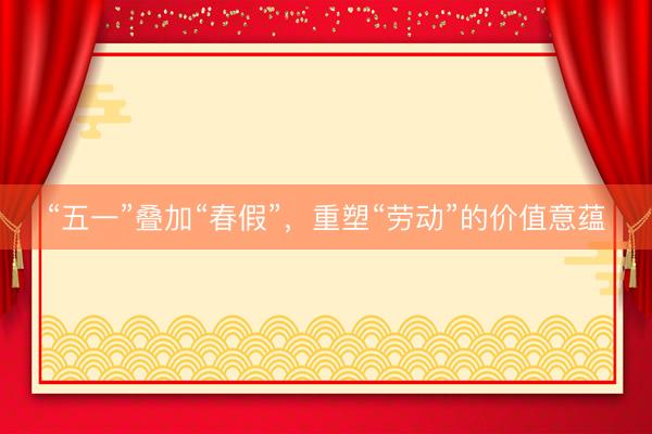“五一”叠加“春假”，重塑“劳动”的价值意蕴