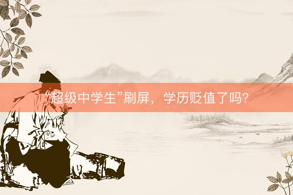 “超级中学生”刷屏，学历贬值了吗？