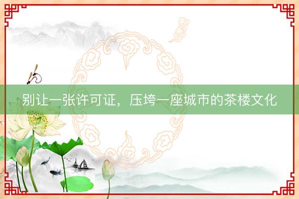 别让一张许可证，压垮一座城市的茶楼文化
