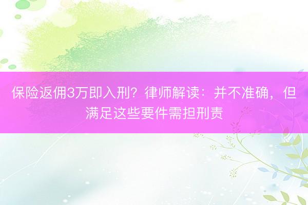 保险返佣3万即入刑？律师解读：并不准确，但满足这些要件需担刑责