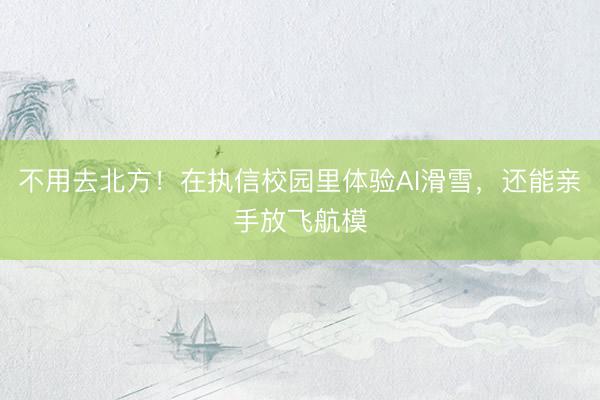 不用去北方！在执信校园里体验AI滑雪，还能亲手放飞航模