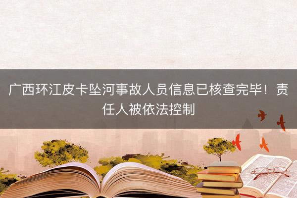 广西环江皮卡坠河事故人员信息已核查完毕！责任人被依法控制