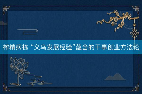 榨精病栋 “义乌发展经验”蕴含的干事创业方法论