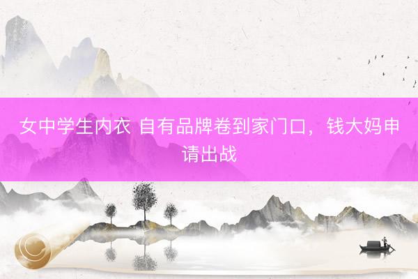 女中学生内衣 自有品牌卷到家门口，钱大妈申请出战