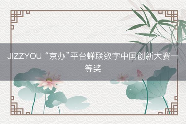 JIZZYOU “京办”平台蝉联数字中国创新大赛一等奖