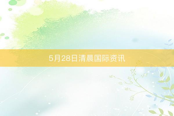 5月28日清晨国际资讯