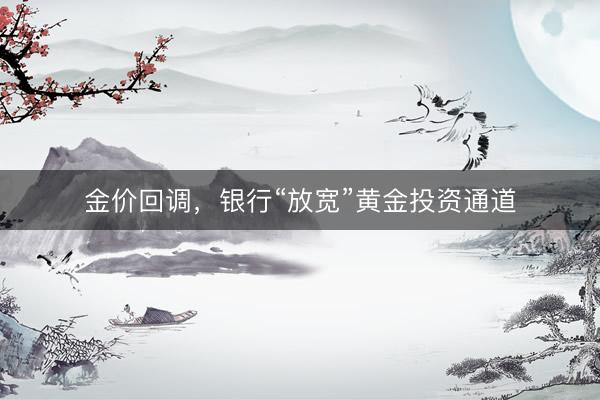 金价回调，银行“放宽”黄金投资通道