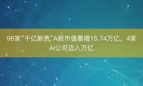 96家“千亿新贵”A股市值暴增15.74万亿,4家AI公司迈入万亿
