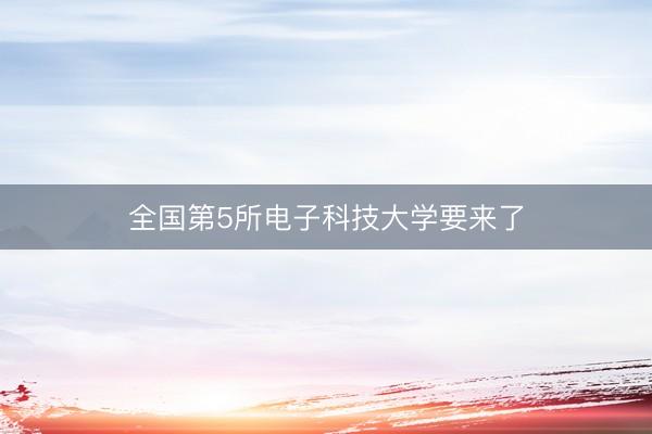 全国第5所电子科技大学要来了