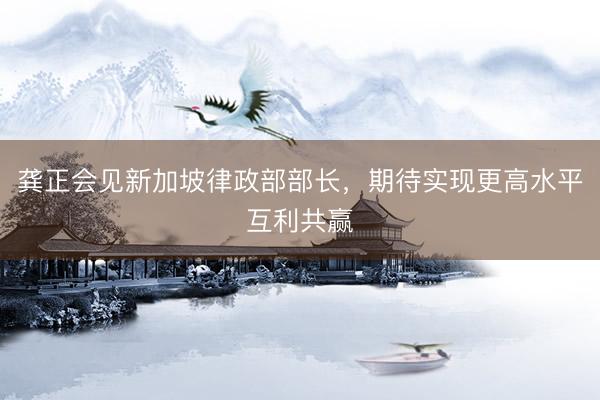 龚正会见新加坡律政部部长，期待实现更高水平互利共赢