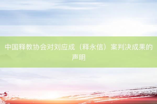 中国释教协会对刘应成（释永信）案判决成果的声明