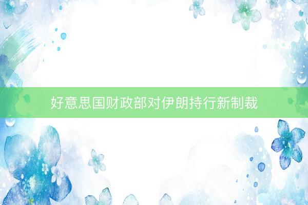好意思国财政部对伊朗持行新制裁