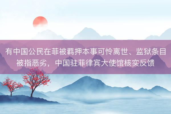 有中国公民在菲被羁押本事可怜离世、监狱条目被指恶劣，中国驻菲律宾大使馆核实反馈