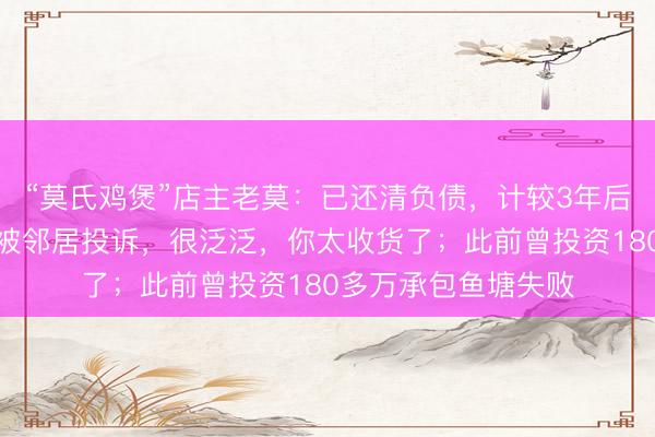 “莫氏鸡煲”店主老莫：已还清负债，计较3年后退休，因贸易太好被邻居投诉，很泛泛，你太收货了；此前曾投资180多万承包鱼塘失败