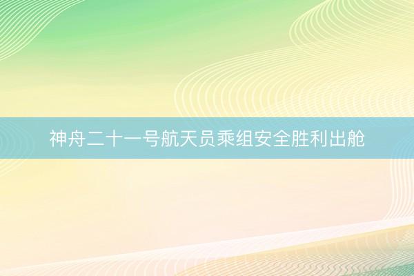 神舟二十一号航天员乘组安全胜利出舱