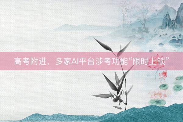 高考附进,多家AI平台涉考功能“限时上锁”