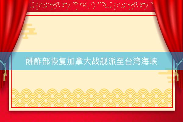 酬酢部恢复加拿大战舰派至台湾海峡