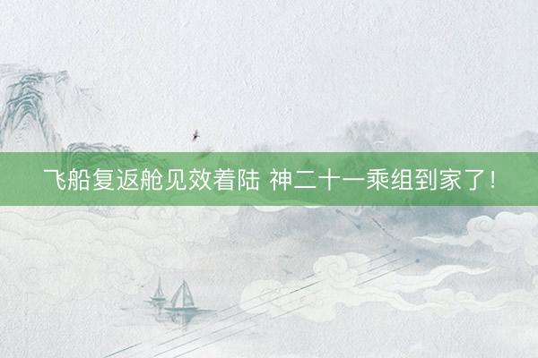 飞船复返舱见效着陆 神二十一乘组到家了！