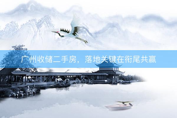 广州收储二手房，落地关键在衔尾共赢