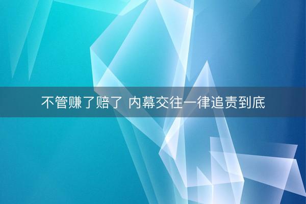不管赚了赔了 内幕交往一律追责到底