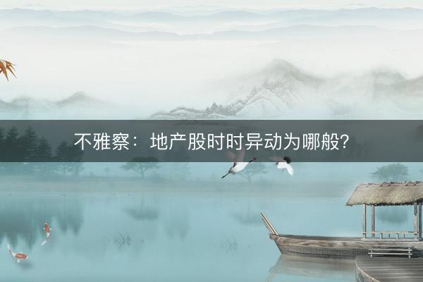 不雅察：地产股时时异动为哪般？