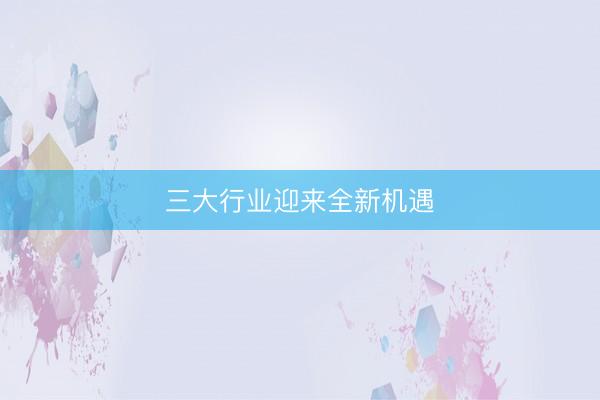 三大行业迎来全新机遇
