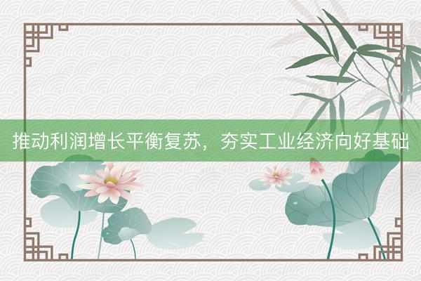 推动利润增长平衡复苏，夯实工业经济向好基础