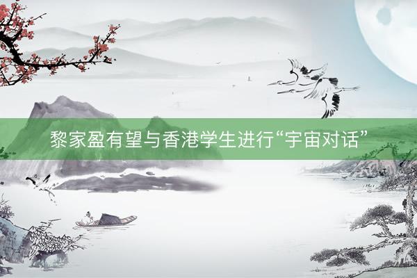 黎家盈有望与香港学生进行“宇宙对话”