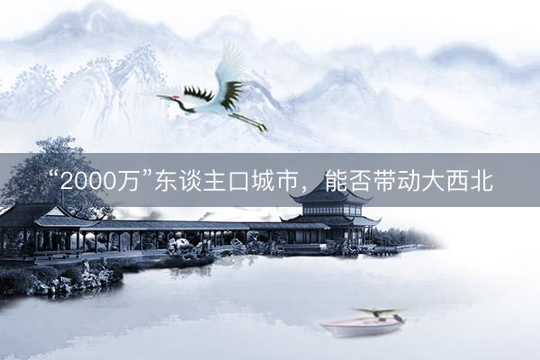 “2000万”东谈主口城市，能否带动大西北