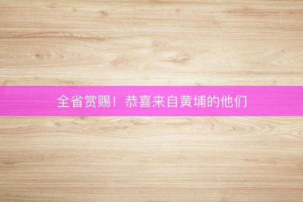 全省赏赐！恭喜来自黄埔的他们