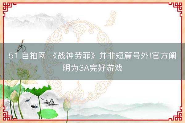 51 自拍网 《战神劳菲》并非短篇号外!官方阐明为3A完好游戏